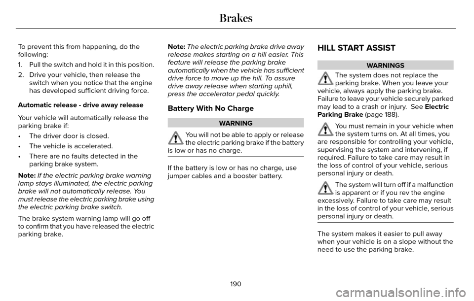 LINCOLN MKZ 2016 Owners Manual To prevent this from happening, do the
following:
1. Pull the switch and hold it in this position.
2. Drive your vehicle, then release theswitch when you notice that the engine
has developed sufficien LINCOLN MKZ 2016 Owners Manual To prevent this from happening, do the
following:
1. Pull the switch and hold it in this position.
2. Drive your vehicle, then release theswitch when you notice that the engine
has developed sufficien