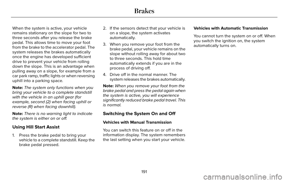 LINCOLN MKZ 2016  Owners Manual When the system is active, your vehicle
remains stationary on the slope for two to
three seconds after you release the brake
pedal. This allows time to move your foot
from the brake to the accelerator