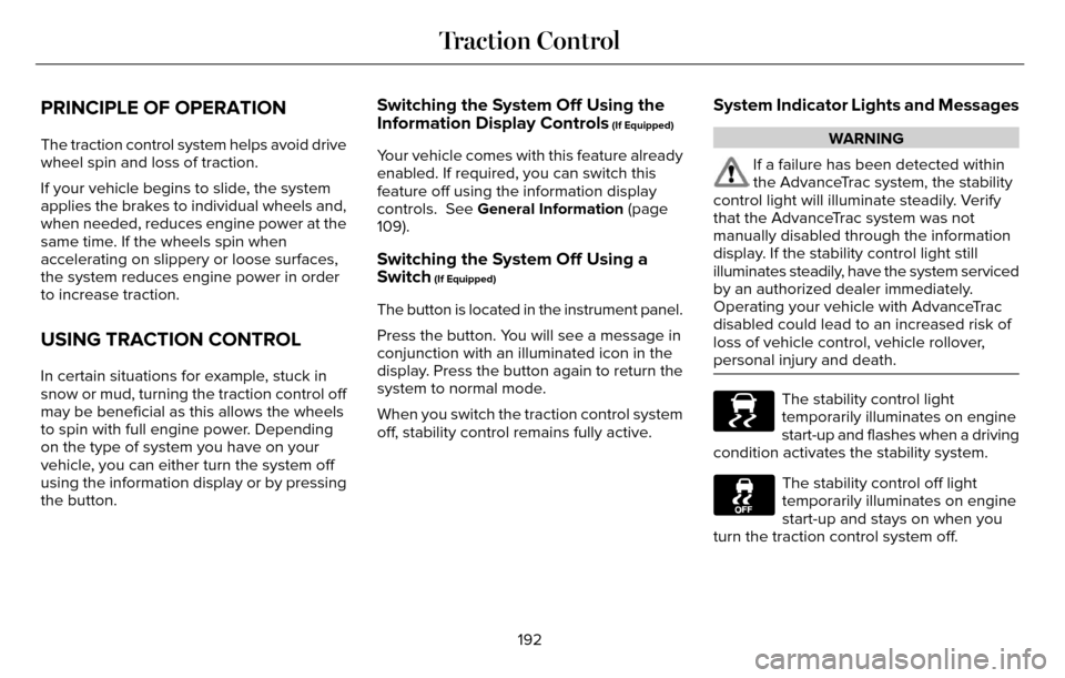 LINCOLN MKZ 2016 Owners Manual PRINCIPLE OF OPERATION
The traction control system helps avoid drive
wheel spin and loss of traction.
If your vehicle begins to slide, the system
applies the brakes to individual wheels and,
when need LINCOLN MKZ 2016 Owners Manual PRINCIPLE OF OPERATION
The traction control system helps avoid drive
wheel spin and loss of traction.
If your vehicle begins to slide, the system
applies the brakes to individual wheels and,
when need