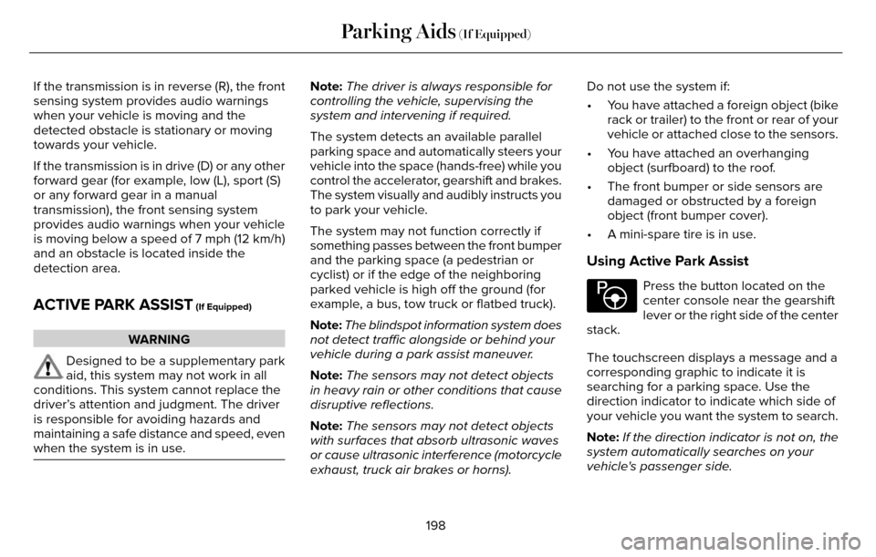 LINCOLN MKZ 2016 Owners Manual If the transmission is in reverse (R), the front
sensing system provides audio warnings
when your vehicle is moving and the
detected obstacle is stationary or moving
towards your vehicle.
If the trans LINCOLN MKZ 2016 Owners Manual If the transmission is in reverse (R), the front
sensing system provides audio warnings
when your vehicle is moving and the
detected obstacle is stationary or moving
towards your vehicle.
If the trans