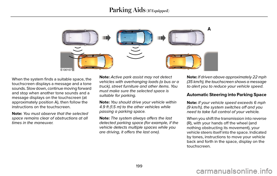 LINCOLN MKZ 2016  Owners Manual A
E130107
When the system finds a suitable space, the
touchscreen displays a message and a tone
sounds. Slow down, continue moving forward
and stop when another tone sounds and a
message displays on t