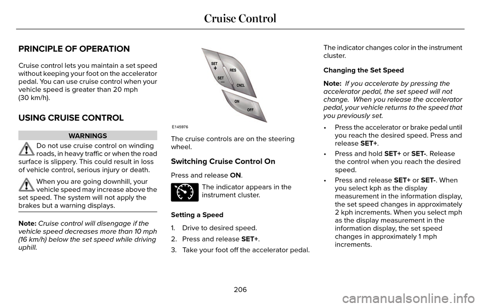 LINCOLN MKZ 2016 Owners Manual PRINCIPLE OF OPERATION
Cruise control lets you maintain a set speed
without keeping your foot on the accelerator
pedal. You can use cruise control when your
vehicle speed is greater than 20 mph
(30 km LINCOLN MKZ 2016 Owners Manual PRINCIPLE OF OPERATION
Cruise control lets you maintain a set speed
without keeping your foot on the accelerator
pedal. You can use cruise control when your
vehicle speed is greater than 20 mph
(30 km
