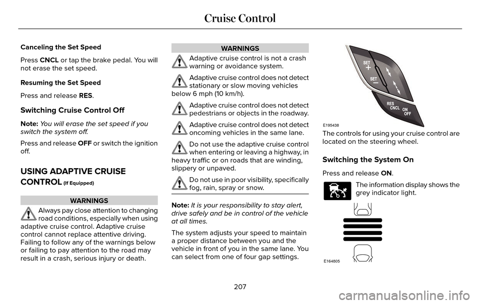 LINCOLN MKZ 2016 Owners Manual Canceling the Set Speed
Press CNCL or tap the brake pedal. You will
not erase the set speed.
Resuming the Set Speed
Press and release RES.
Switching Cruise Control Off
Note: You will erase the set spe LINCOLN MKZ 2016 Owners Manual Canceling the Set Speed
Press CNCL or tap the brake pedal. You will
not erase the set speed.
Resuming the Set Speed
Press and release RES.
Switching Cruise Control Off
Note: You will erase the set spe