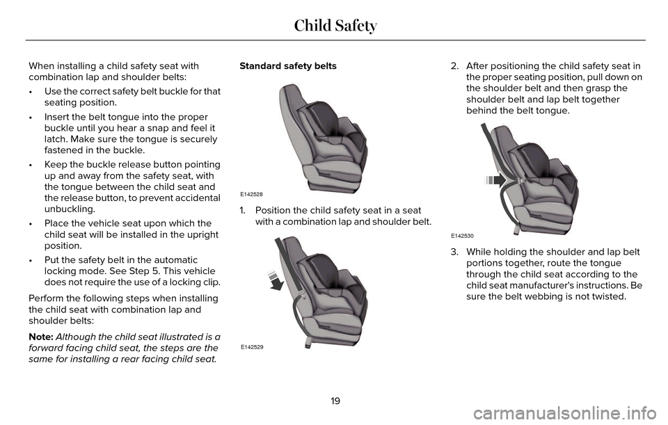 LINCOLN MKZ 2016  Owners Manual When installing a child safety seat with
combination lap and shoulder belts:
• Use the correct safety belt buckle for thatseating position.
• Insert the belt tongue into the proper buckle until yo