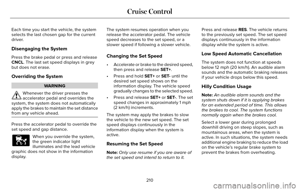 LINCOLN MKZ 2016  Owners Manual Each time you start the vehicle, the system
selects the last chosen gap for the current
driver.
Disengaging the System
Press the brake pedal or press and release
CNCL. The last set speed displays in g