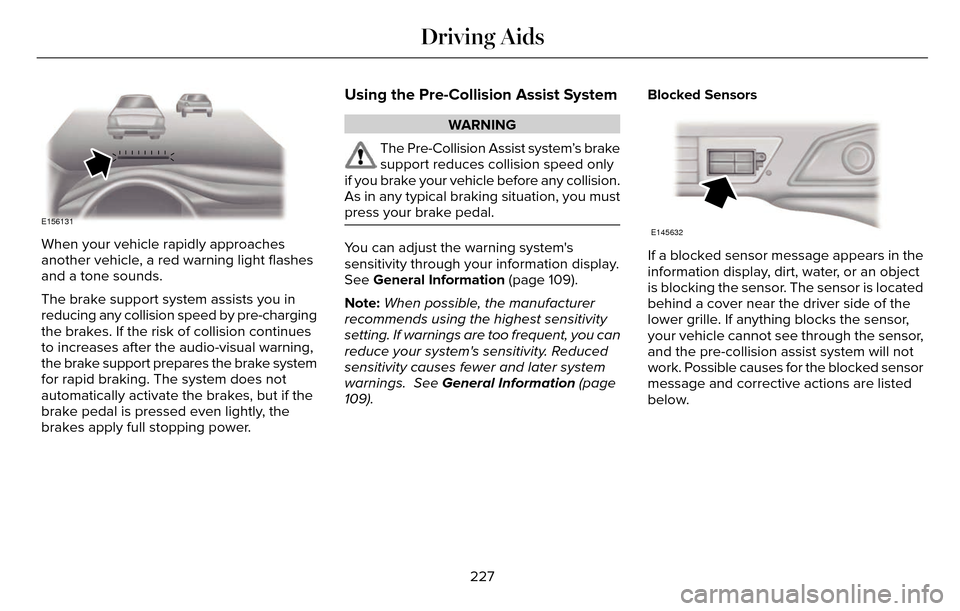 LINCOLN MKZ 2016 Owners Manual E156131
When your vehicle rapidly approaches
another vehicle, a red warning light flashes
and a tone sounds.
The brake support system assists you in
reducing any collision speed by pre-charging
the br LINCOLN MKZ 2016 Owners Manual E156131
When your vehicle rapidly approaches
another vehicle, a red warning light flashes
and a tone sounds.
The brake support system assists you in
reducing any collision speed by pre-charging
the br