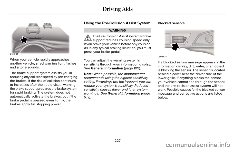 LINCOLN MKZ 2016  Owners Manual E156131
When your vehicle rapidly approaches
another vehicle, a red warning light flashes
and a tone sounds.
The brake support system assists you in
reducing any collision speed by pre-charging
the br