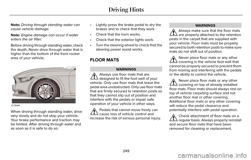 LINCOLN MKZ 2016  Owners Manual Note:Driving through standing water can
cause vehicle damage.
Note: Engine damage can occur if water
enters the air filter.
Before driving through standing water, check
the depth. Never drive through 