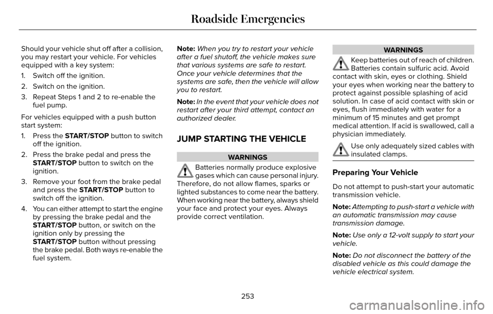 LINCOLN MKZ 2016  Owners Manual Should your vehicle shut off after a collision,
you may restart your vehicle. For vehicles
equipped with a key system:
1. Switch off the ignition.
2. Switch on the ignition.
3. Repeat Steps 1 and 2 to