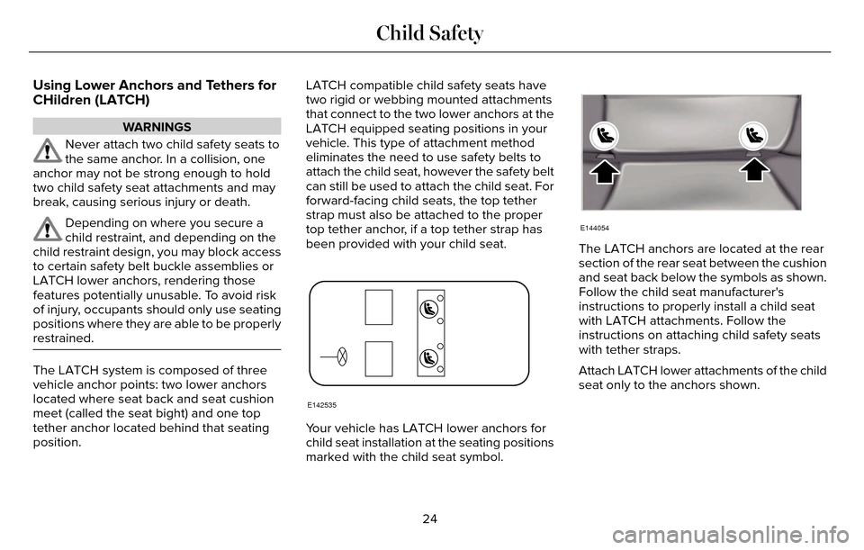 LINCOLN MKZ 2016  Owners Manual Using Lower Anchors and Tethers for
CHildren (LATCH)
WARNINGS
Never attach two child safety seats to
the same anchor. In a collision, one
anchor may not be strong enough to hold
two child safety seat 