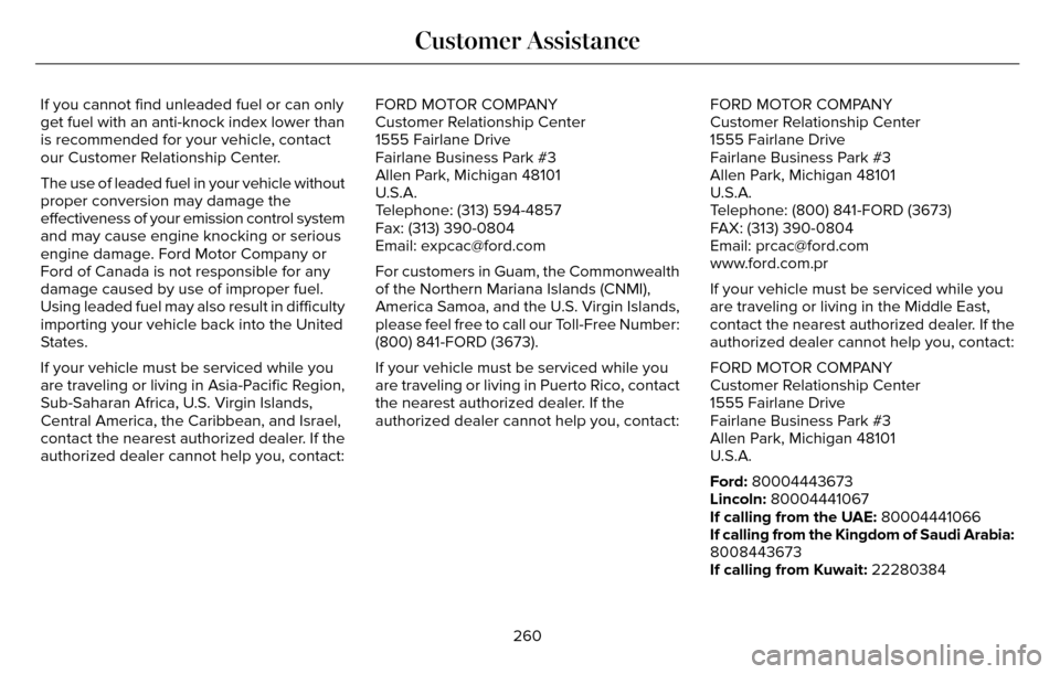 LINCOLN MKZ 2016 Service Manual If you cannot find unleaded fuel or can only
get fuel with an anti-knock index lower than
is recommended for your vehicle, contact
our Customer Relationship Center.
The use of leaded fuel in your vehi
