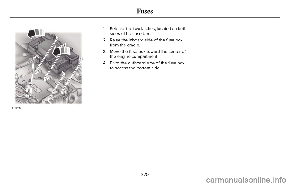 LINCOLN MKZ 2016  Owners Manual E145983
1. Release the two latches, located on bothsides of the fuse box.
2. Raise the inboard side of the fuse box from the cradle.
3. Move the fuse box toward the center of the engine compartment.
4