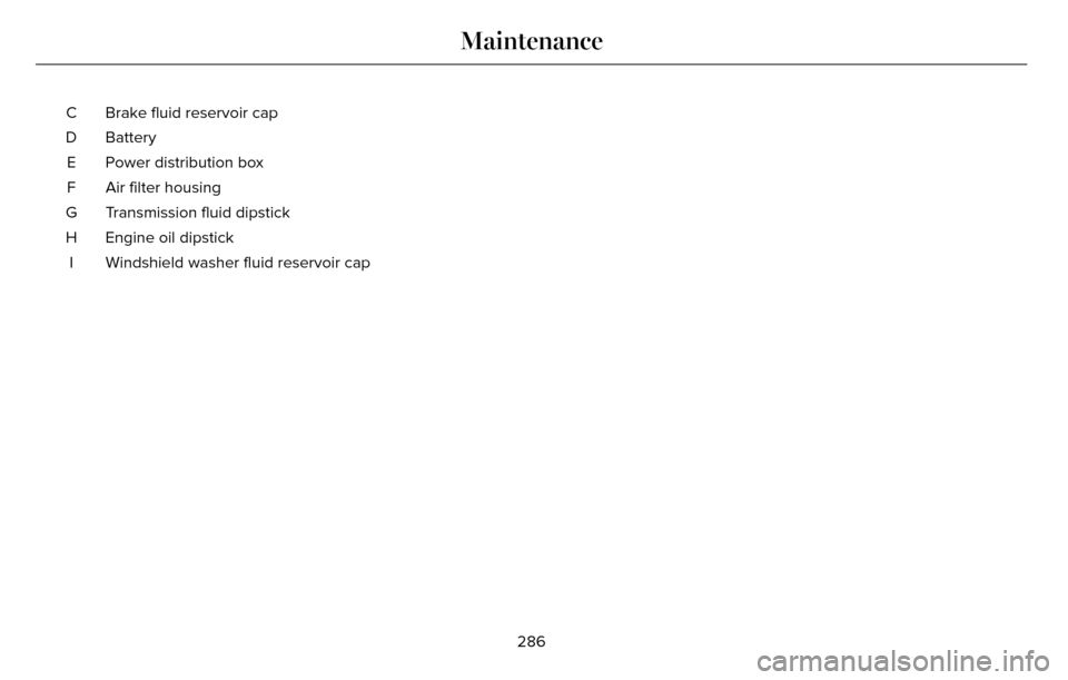 LINCOLN MKZ 2016  Owners Manual Brake fluid reservoir cap
C
Battery
D
Power distribution box
E
Air filter housing
F
Transmission fluid dipstick
G
Engine oil dipstick
H
Windshield washer fluid reservoir cap
I
286
Maintenance 