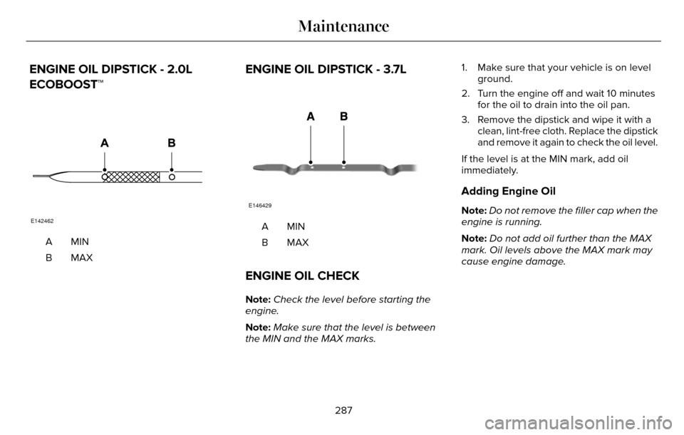 LINCOLN MKZ 2016  Owners Manual ENGINE OIL DIPSTICK - 2.0L
ECOBOOST™
E142462
MINA
MAXB
ENGINE OIL DIPSTICK - 3.7L
E146429
MINA
MAXB
ENGINE OIL CHECK
Note:Check the level before starting the
engine.
Note: Make sure that the level i