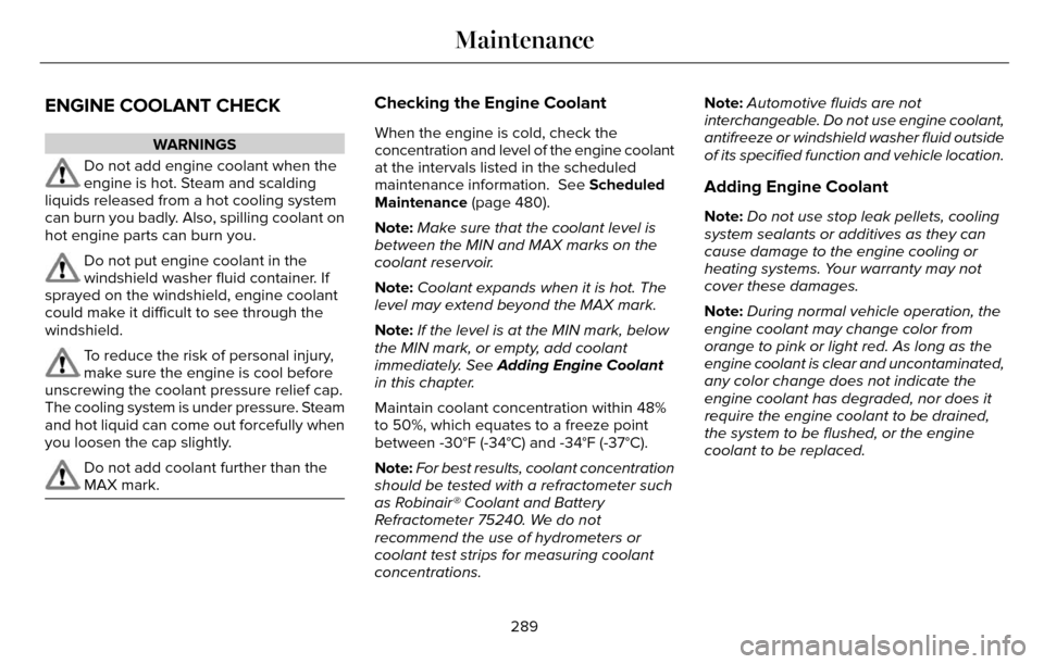 LINCOLN MKZ 2016 User Guide ENGINE COOLANT CHECK
WARNINGS
Do not add engine coolant when the
engine is hot. Steam and scalding
liquids released from a hot cooling system
can burn you badly. Also, spilling coolant on
hot engine p LINCOLN MKZ 2016 User Guide ENGINE COOLANT CHECK
WARNINGS
Do not add engine coolant when the
engine is hot. Steam and scalding
liquids released from a hot cooling system
can burn you badly. Also, spilling coolant on
hot engine p