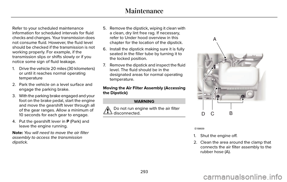 LINCOLN MKZ 2016  Owners Manual Refer to your scheduled maintenance
information for scheduled intervals for fluid
checks and changes. Your transmission does
not consume fluid. However, the fluid level
should be checked if the transm