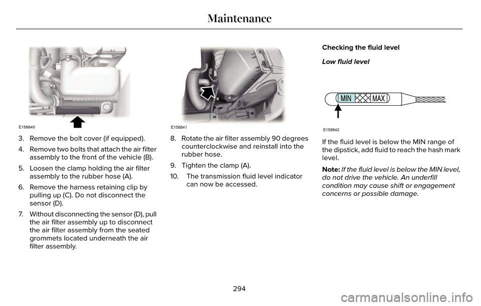 LINCOLN MKZ 2016  Owners Manual E158840
3. Remove the bolt cover (if equipped).
4. Remove two bolts that attach the air filterassembly to the front of the vehicle (B).
5. Loosen the clamp holding the air filter assembly to the rubbe