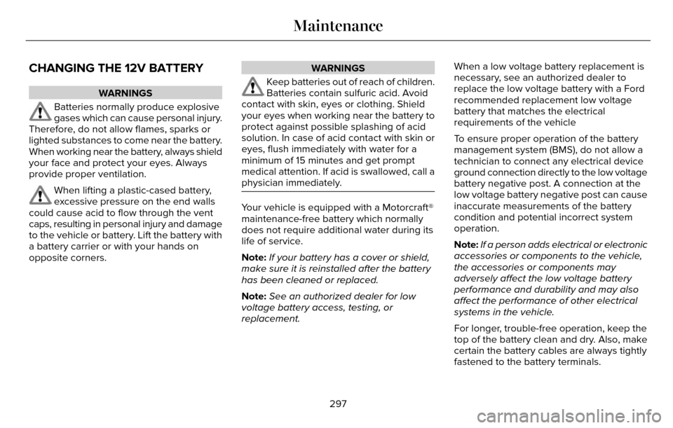 LINCOLN MKZ 2016  Owners Manual CHANGING THE 12V BATTERY
WARNINGS
Batteries normally produce explosive
gases which can cause personal injury.
Therefore, do not allow flames, sparks or
lighted substances to come near the battery.
Whe