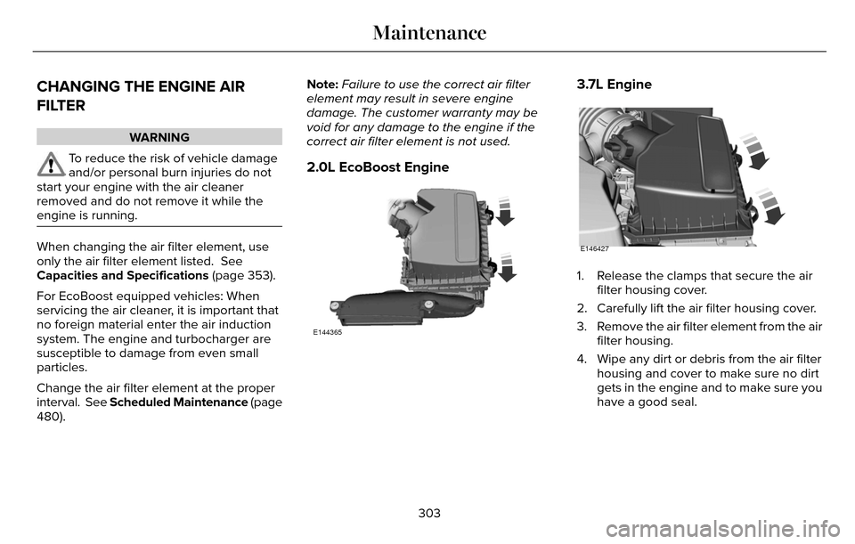 LINCOLN MKZ 2016  Owners Manual CHANGING THE ENGINE AIR
FILTER
WARNING
To reduce the risk of vehicle damage
and/or personal burn injuries do not
start your engine with the air cleaner
removed and do not remove it while the
engine is