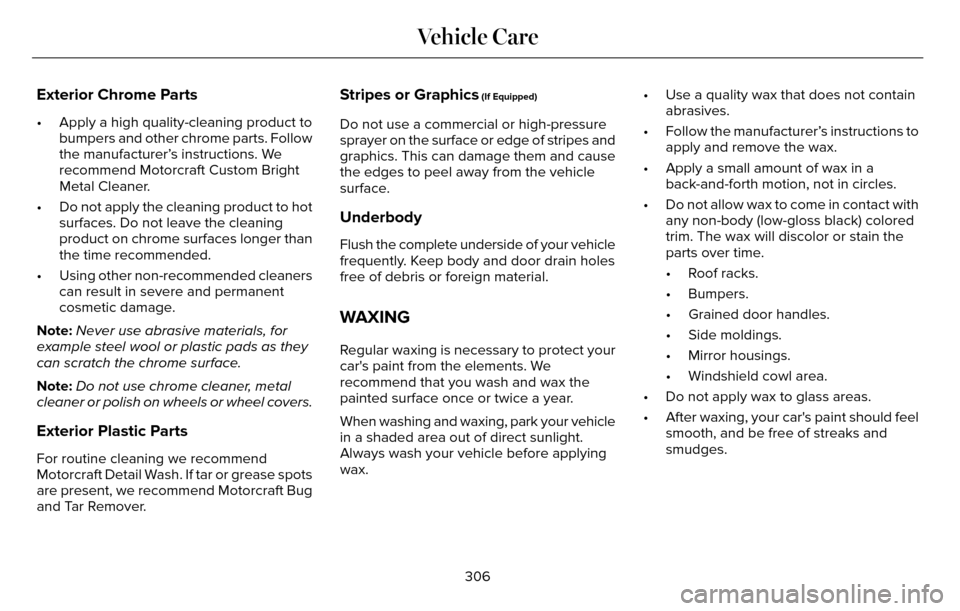 LINCOLN MKZ 2016  Owners Manual Exterior Chrome Parts
• Apply a high quality-cleaning product tobumpers and other chrome parts. Follow
the manufacturer’s instructions. We
recommend Motorcraft Custom Bright
Metal Cleaner.
• Do 