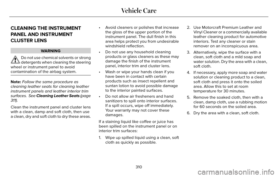 LINCOLN MKZ 2016  Owners Manual CLEANING THE INSTRUMENT
PANEL AND INSTRUMENT
CLUSTER LENS
WARNING
Do not use chemical solvents or strong
detergents when cleaning the steering
wheel or instrument panel to avoid
contamination of the a