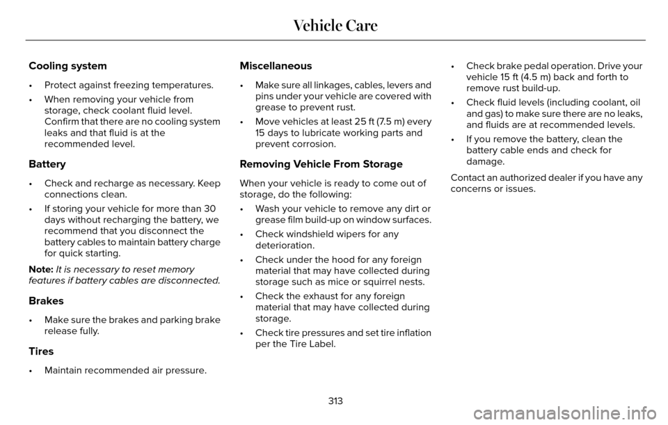 LINCOLN MKZ 2016  Owners Manual Cooling system
• Protect against freezing temperatures.
• When removing your vehicle fromstorage, check coolant fluid level.
Confirm that there are no cooling system
leaks and that fluid is at the