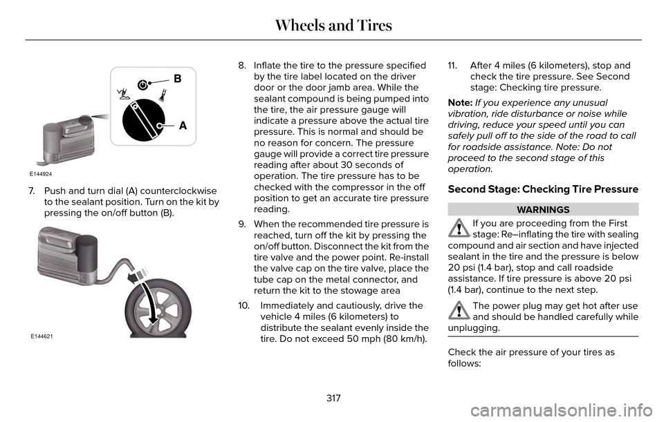 LINCOLN MKZ 2016 User Guide E144924
7. Push and turn dial (A) counterclockwiseto the sealant position. Turn on the kit by
pressing the on/off button (B).
E144621
8. Inflate the tire to the pressure specifiedby the tire label loc