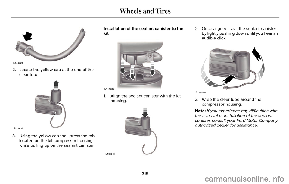 LINCOLN MKZ 2016  Owners Manual E144624
2. Locate the yellow cap at the end of theclear tube.
E144625
3. Using the yellow cap tool, press the tablocated on the kit compressor housing
while pulling up on the sealant canister. Install