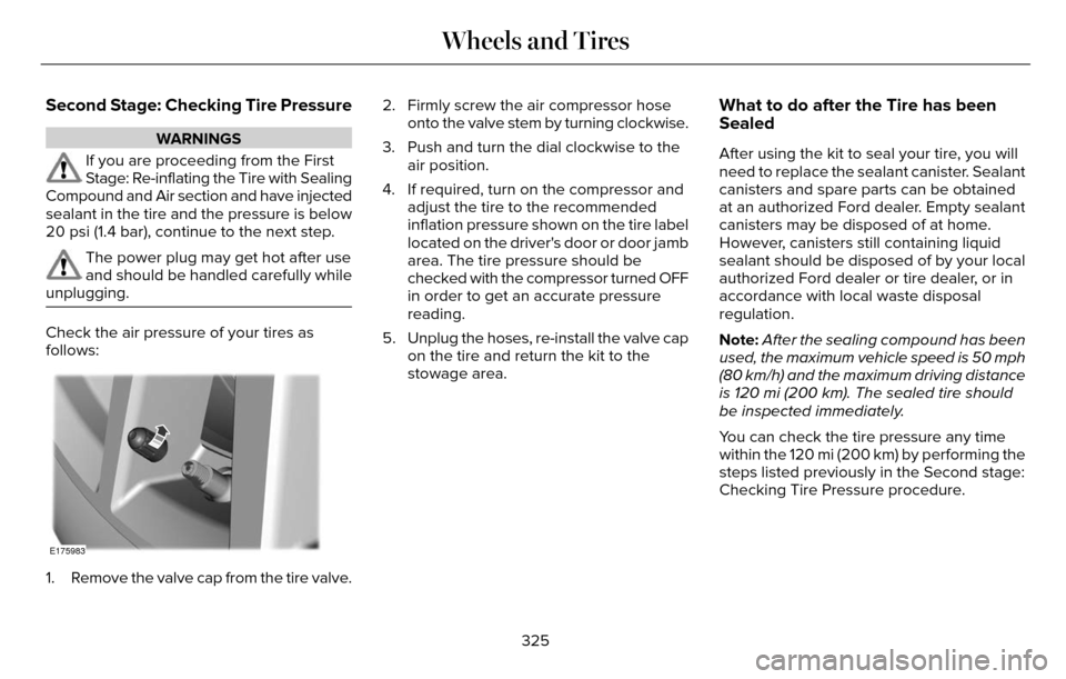 LINCOLN MKZ 2016 Owners Manual Second Stage: Checking Tire Pressure
WARNINGS
If you are proceeding from the First
Stage: Re-inflating the Tire with Sealing
Compound and Air section and have injected
sealant in the tire and the pres LINCOLN MKZ 2016 Owners Manual Second Stage: Checking Tire Pressure
WARNINGS
If you are proceeding from the First
Stage: Re-inflating the Tire with Sealing
Compound and Air section and have injected
sealant in the tire and the pres