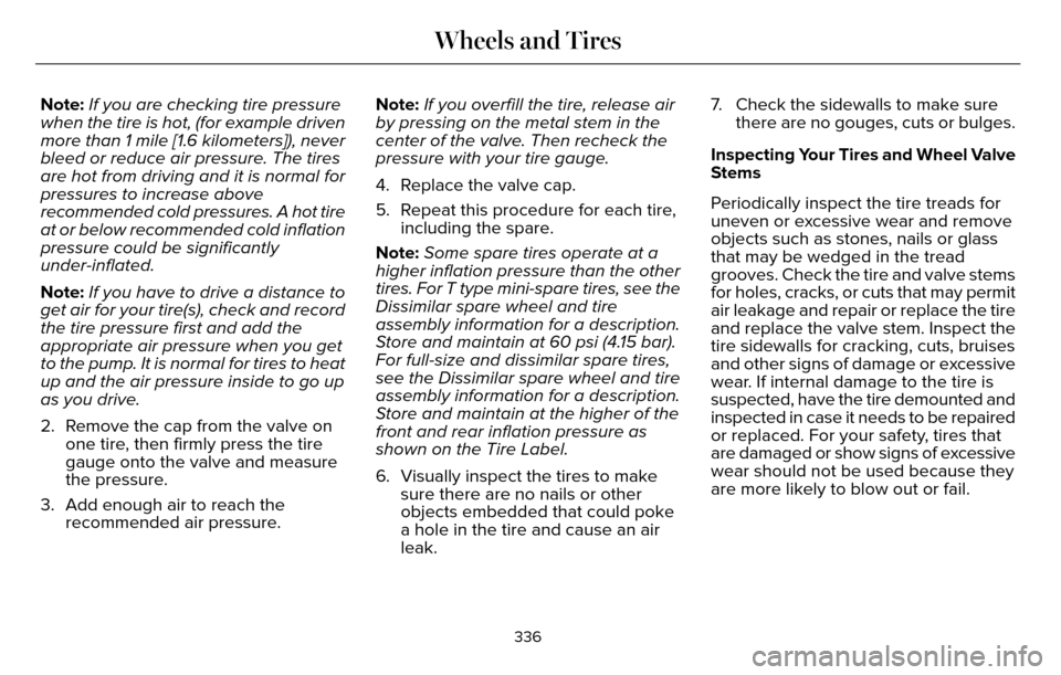 LINCOLN MKZ 2016 Owners Manual Note:If you are checking tire pressure
when the tire is hot, (for example driven
more than 1 mile [1.6 kilometers]), never
bleed or reduce air pressure. The tires
are hot from driving and it is normal