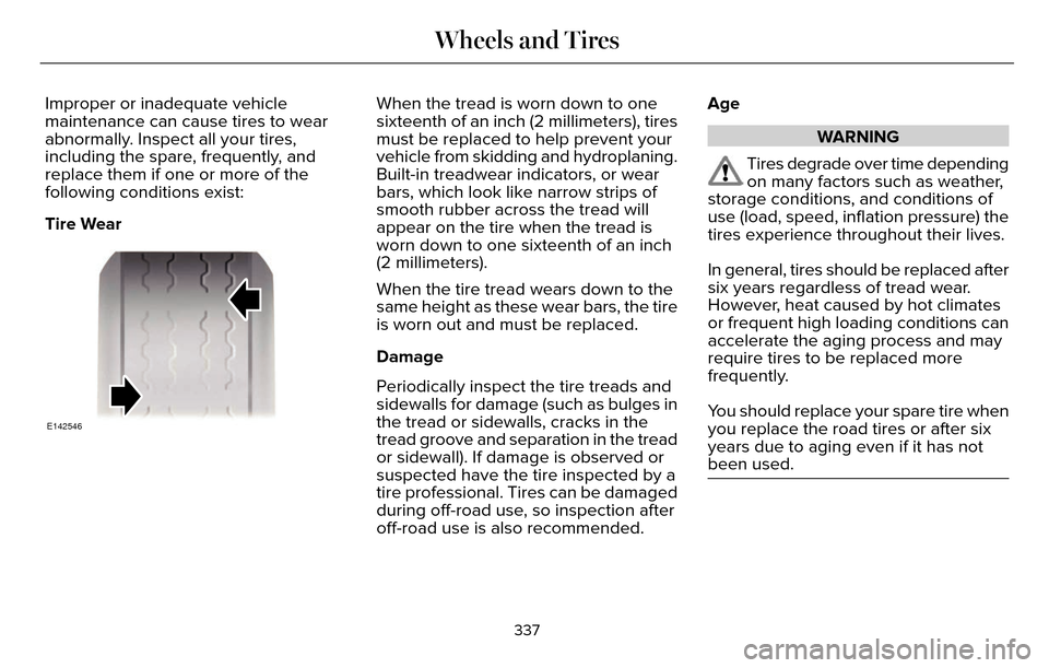 LINCOLN MKZ 2016 Owners Manual Improper or inadequate vehicle
maintenance can cause tires to wear
abnormally. Inspect all your tires,
including the spare, frequently, and
replace them if one or more of the
following conditions exis