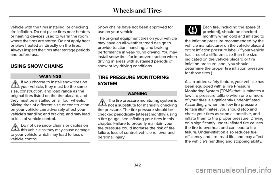 LINCOLN MKZ 2016 Owners Guide vehicle with the tires installed, or checking
tire inflation. Do not place tires near heaters
or heating devices used to warm the room
where the tires are stored. Do not apply heat
or blow heated air 