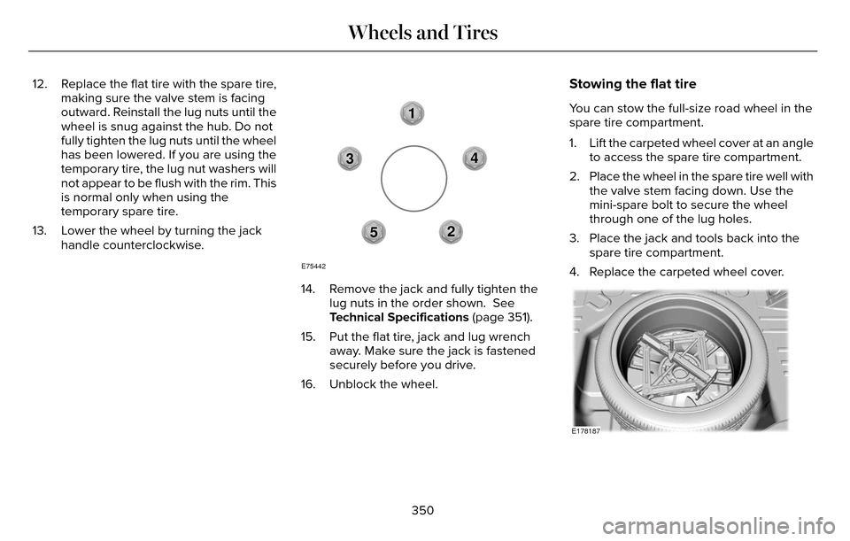 LINCOLN MKZ 2016 Owners Manual 12. Replace the flat tire with the spare tire,making sure the valve stem is facing
outward. Reinstall the lug nuts until the
wheel is snug against the hub. Do not
fully tighten the lug nuts until the LINCOLN MKZ 2016 Owners Manual 12. Replace the flat tire with the spare tire,making sure the valve stem is facing
outward. Reinstall the lug nuts until the
wheel is snug against the hub. Do not
fully tighten the lug nuts until the