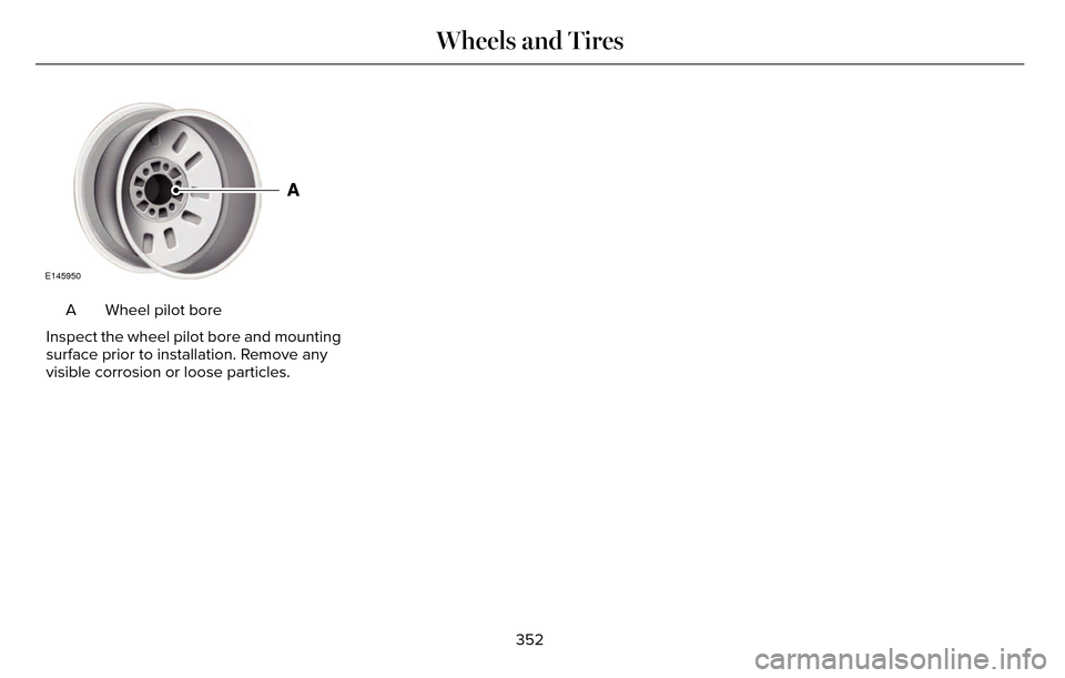 LINCOLN MKZ 2016  Owners Manual E145950
Wheel pilot bore
A
Inspect the wheel pilot bore and mounting
surface prior to installation. Remove any
visible corrosion or loose particles.
352
Wheels and Tires 