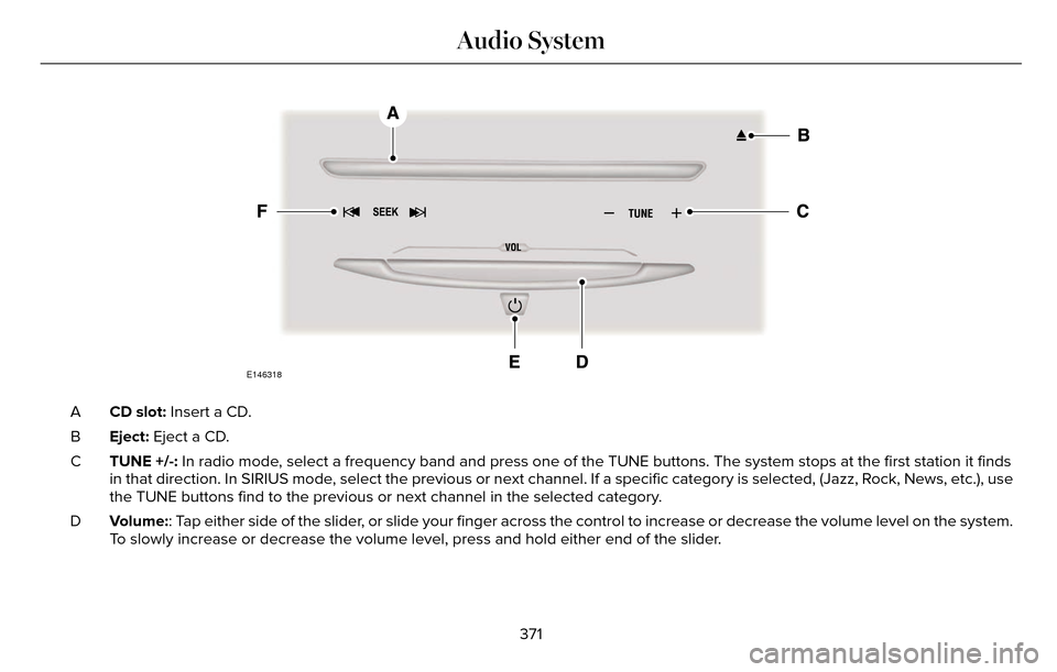 LINCOLN MKZ 2016 User Guide E146318
CD slot: Insert a CD.
A
Eject: Eject a CD.
B
TUNE +/-: In radio mode, select a frequency band and press one of the TUNE buttons. The system \
stops at the first station it finds
in that direct