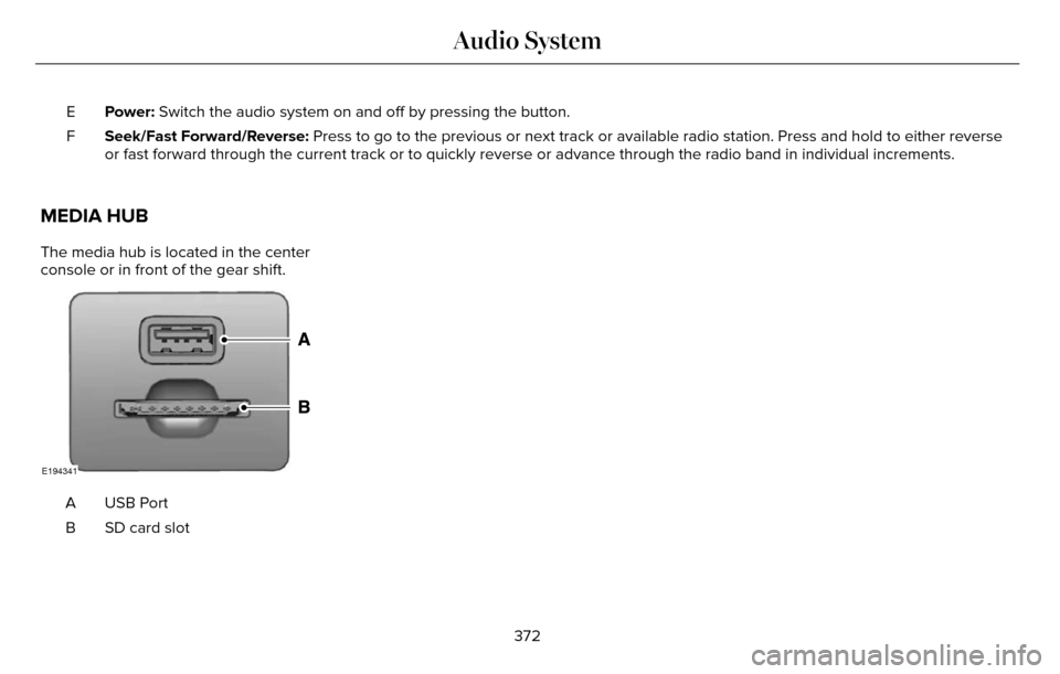 LINCOLN MKZ 2016 Owners Manual Power: Switch the audio system on and off by pressing the button.
E
Seek/Fast Forward/Reverse: Press to go to the previous or next track or available radio station. P\
ress and hold to either reverse
LINCOLN MKZ 2016 Owners Manual Power: Switch the audio system on and off by pressing the button.
E
Seek/Fast Forward/Reverse: Press to go to the previous or next track or available radio station. P\
ress and hold to either reverse