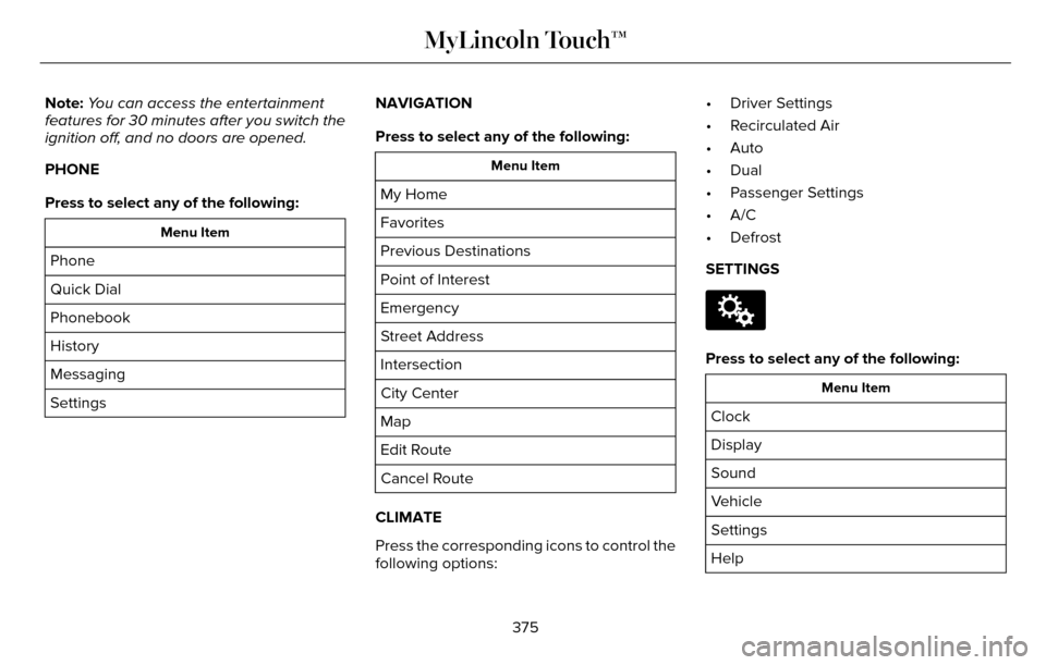 LINCOLN MKZ 2016  Owners Manual Note:You can access the entertainment
features for 30 minutes after you switch the
ignition off, and no doors are opened.
PHONE
Press to select any of the following:
Menu Item
Phone
Quick Dial
Phonebo
