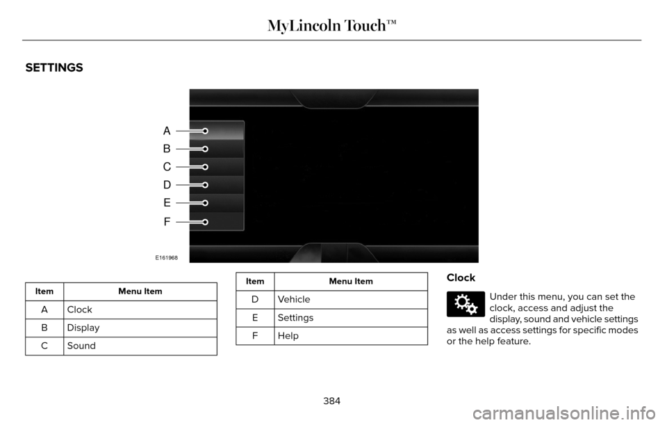 LINCOLN MKZ 2016 Owners Manual SETTINGS
A
B
C
D
E
F
E161968
Menu Item
Item
Clock
A
Display
B
Sound
C
Menu Item
Item
Vehicle
D
Settings
E
HelpF
Clock
E142607
Under this menu, you can set the
clock, access and adjust the
display, sou LINCOLN MKZ 2016 Owners Manual SETTINGS
A
B
C
D
E
F
E161968
Menu Item
Item
Clock
A
Display
B
Sound
C
Menu Item
Item
Vehicle
D
Settings
E
HelpF
Clock
E142607
Under this menu, you can set the
clock, access and adjust the
display, sou