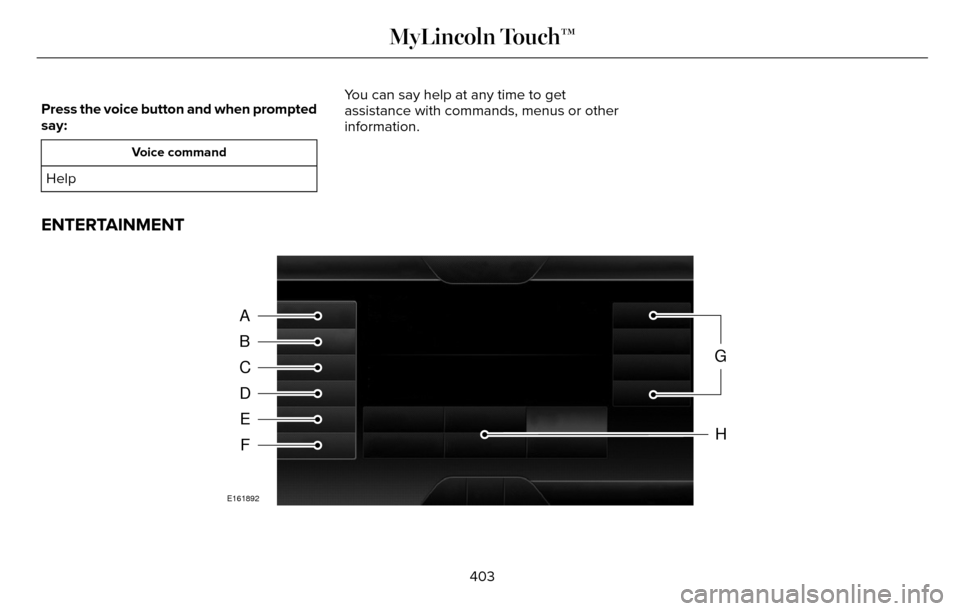 LINCOLN MKZ 2016  Owners Manual Press the voice button and when prompted
say:
Voice command
HelpYou can say help at any time to get
assistance with commands, menus or other
information.
ENTERTAINMENT
A
B
C
D
E
F
G
H
E161892
403
MyLi