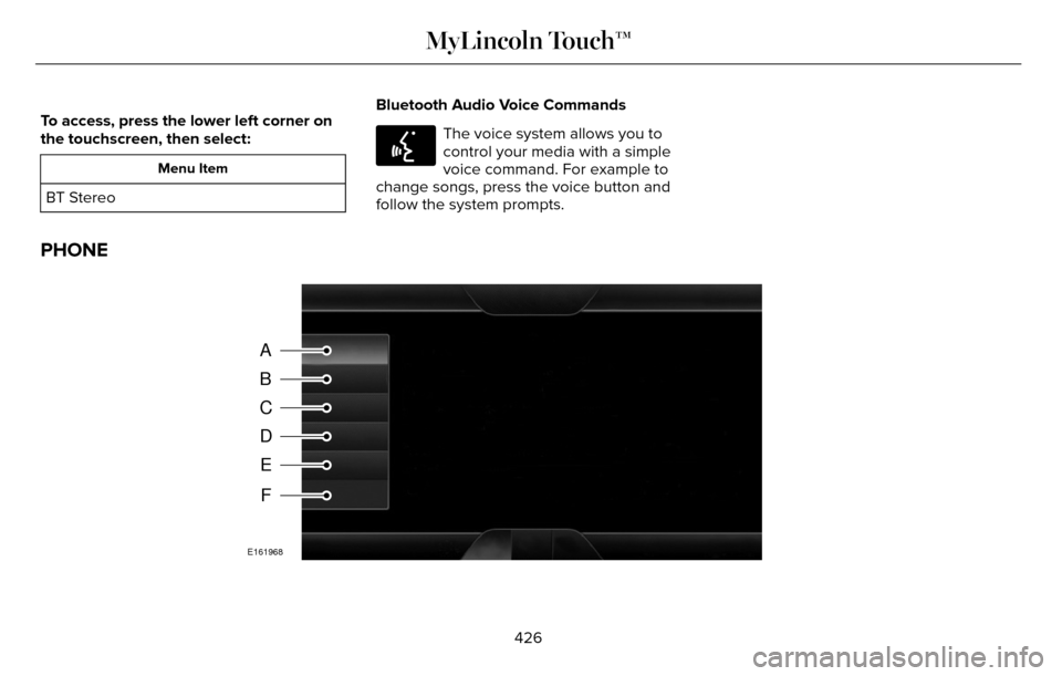 LINCOLN MKZ 2016 Owners Manual To access, press the lower left corner on
the touchscreen, then select:
Menu Item
BT StereoBluetooth Audio Voice Commands
E142599
The voice system allows you to
control your media with a simple
voice 