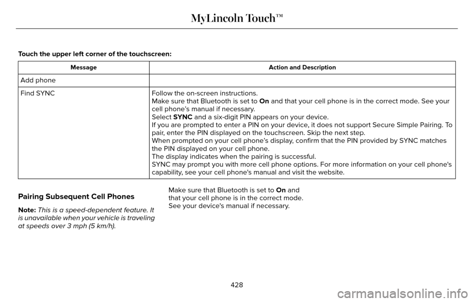 LINCOLN MKZ 2016 Owners Manual Touch the upper left corner of the touchscreen:
Action and Description
Message
Add phone
Follow the on-screen instructions.
Find SYNC
Make sure that Bluetooth is set to On and that your cell phone is LINCOLN MKZ 2016 Owners Manual Touch the upper left corner of the touchscreen:
Action and Description
Message
Add phone
Follow the on-screen instructions.
Find SYNC
Make sure that Bluetooth is set to On and that your cell phone is