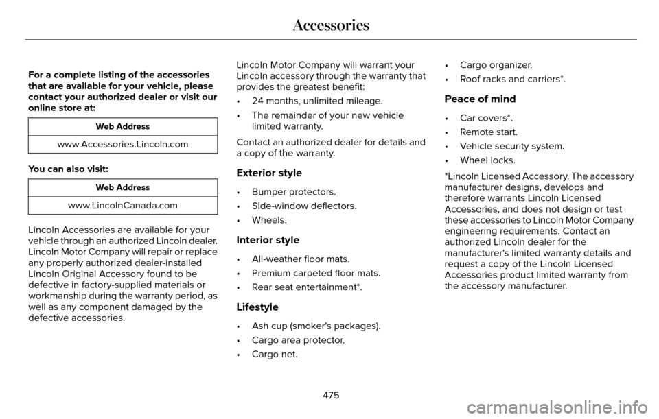 LINCOLN MKZ 2016  Owners Manual For a complete listing of the accessories
that are available for your vehicle, please
contact your authorized dealer or visit our
online store at:
Web Address
www.Accessories.Lincoln.com
You can also 