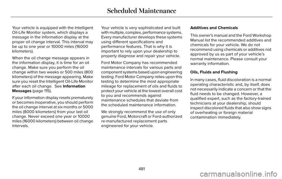 LINCOLN MKZ 2016  Owners Manual Your vehicle is equipped with the Intelligent
Oil-Life Monitor system, which displays a
message in the information display at the
proper oil change interval. This interval may
be up to one year or 100