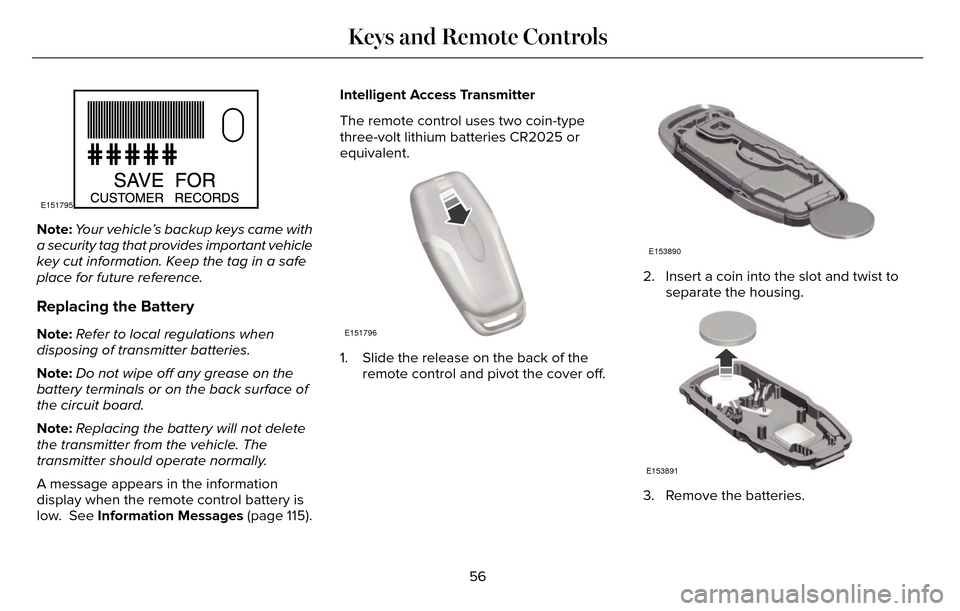 LINCOLN MKZ 2016  Owners Manual E151795
Note:Your vehicle’s backup keys came with
a security tag that provides important vehicle
key cut information. Keep the tag in a safe
place for future reference.
Replacing the Battery
Note: R