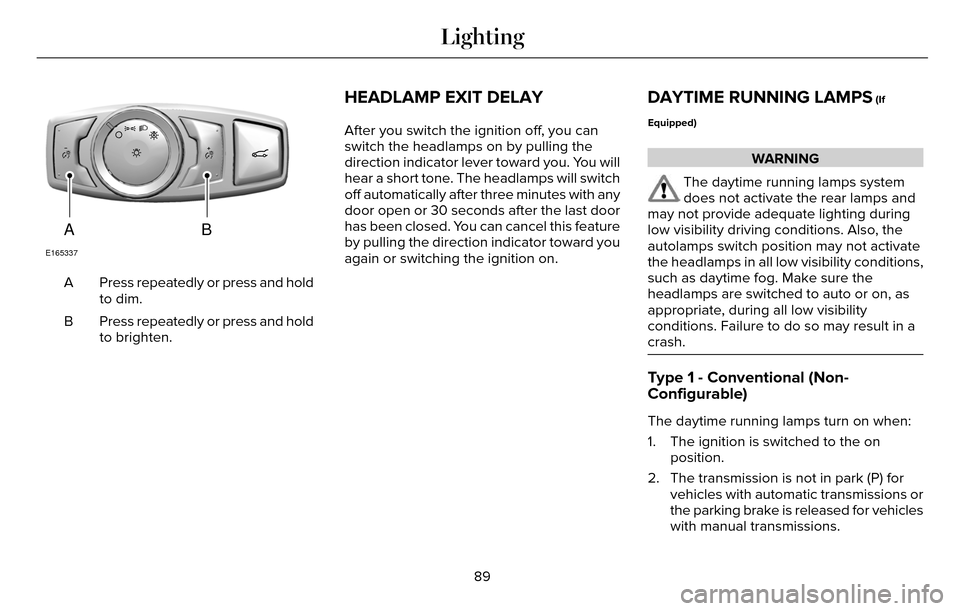 LINCOLN MKZ 2016  Owners Manual AB
E165337
Press repeatedly or press and hold
to dim.
A
Press repeatedly or press and hold
to brighten.
B
HEADLAMP EXIT DELAY
After you switch the ignition off, you can
switch the headlamps on by pull