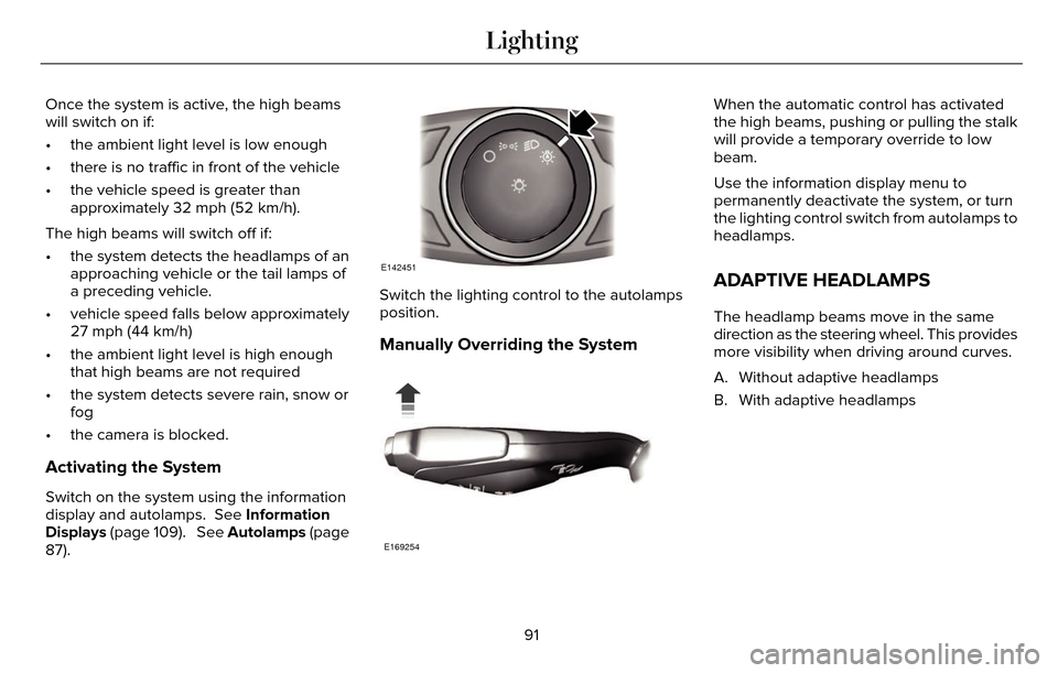 LINCOLN MKZ 2016 Owners Manual Once the system is active, the high beams
will switch on if:
• the ambient light level is low enough
• there is no traffic in front of the vehicle
• the vehicle speed is greater thanapproximatel LINCOLN MKZ 2016 Owners Manual Once the system is active, the high beams
will switch on if:
• the ambient light level is low enough
• there is no traffic in front of the vehicle
• the vehicle speed is greater thanapproximatel