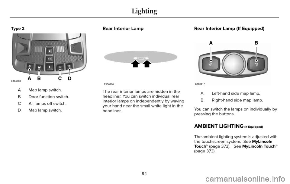 LINCOLN MKZ 2016 Owners Manual Type 2
E184889
Map lamp switch.
A
Door function switch.
B
All lamps off switch.
C
Map lamp switch.
D
Rear Interior Lamp
E150100
The rear interior lamps are hidden in the
headliner. You can switch indi LINCOLN MKZ 2016 Owners Manual Type 2
E184889
Map lamp switch.
A
Door function switch.
B
All lamps off switch.
C
Map lamp switch.
D
Rear Interior Lamp
E150100
The rear interior lamps are hidden in the
headliner. You can switch indi