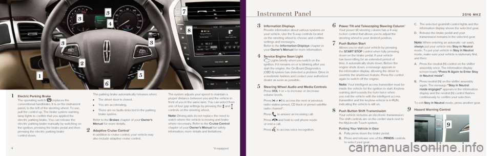 LINCOLN MKZ 2016  Quick Reference Guide 45
3  Information Displays 
Provide information about various systems on 
your vehicle. Use the 5-way controls located 
on the steering wheel to choose and confirm 
settings and messages.  
  Refer to