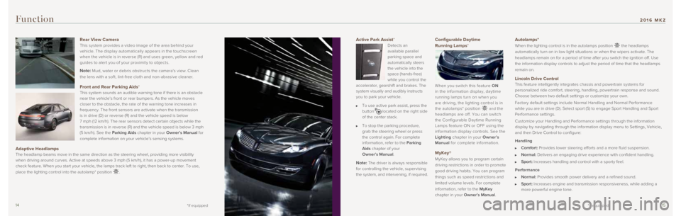 LINCOLN MKZ 2016 Quick Reference Guide 1415
Active Park Assist*
Detects an
available parallel
parking space and
automatically steers
the vehicle into the
space (hands-free)
while you control the
accelerator, gearshift and brakes. LINCOLN MKZ 2016 Quick Reference Guide 1415
Active Park Assist*
Detects an
available parallel
parking space and
automatically steers
the vehicle into the
space (hands-free)
while you control the
accelerator, gearshift and brakes.