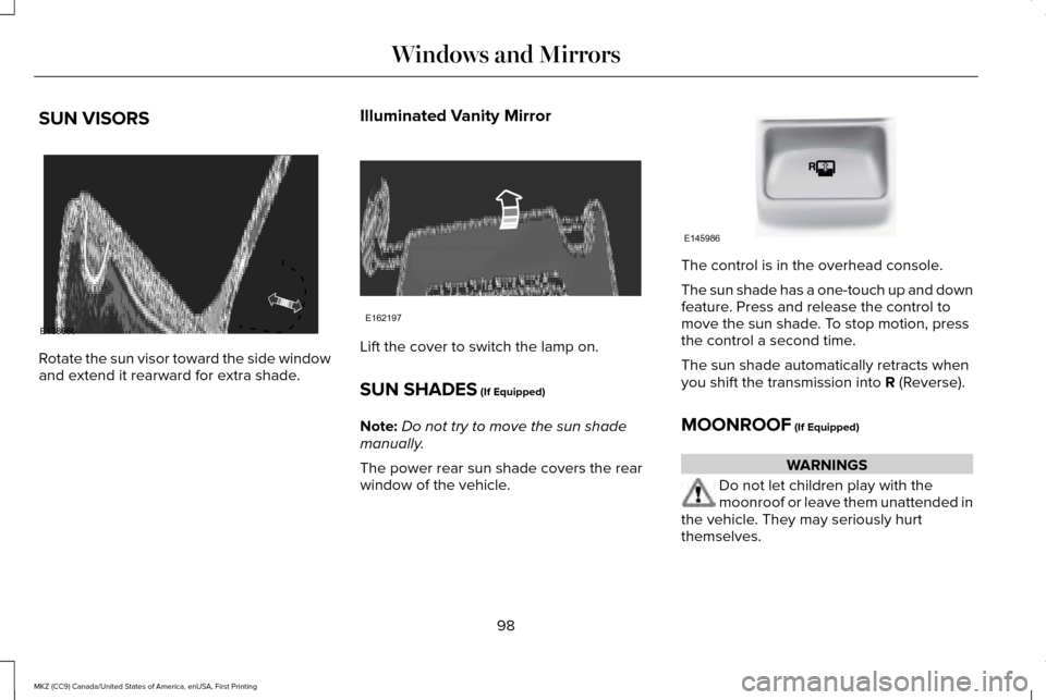 LINCOLN MKZ 2017 User Guide SUN VISORS
Rotate the sun visor toward the side window
and extend it rearward for extra shade.
Illuminated Vanity Mirror Lift the cover to switch the lamp on.
SUN SHADES (If Equipped)
Note: Do not try LINCOLN MKZ 2017 User Guide SUN VISORS
Rotate the sun visor toward the side window
and extend it rearward for extra shade.
Illuminated Vanity Mirror Lift the cover to switch the lamp on.
SUN SHADES (If Equipped)
Note: Do not try